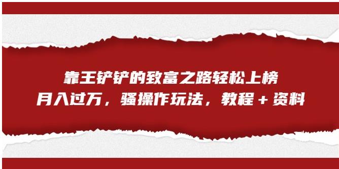 靠王铲铲的致富之路轻松上榜，月入过万，骚操作玩法（教程＋资料）【揭秘】-木石资源网