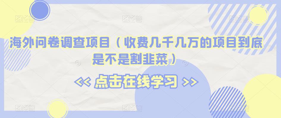 海外问卷调查项目（收费几千几万的项目到底是不是割韭菜）【揭秘】-木石资源网