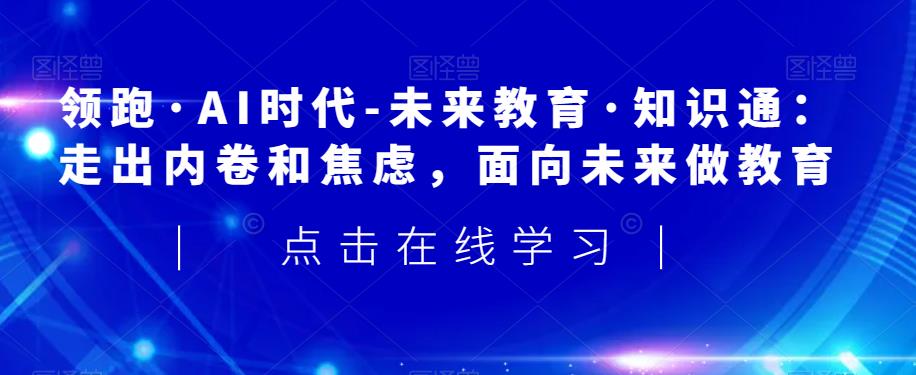 领跑·AI时代-未来教育·知识通：走出内卷和焦虑，面向未来做教育-木石资源网