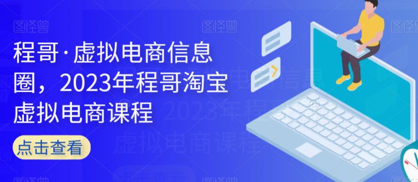 程哥·虚拟电商信息圈，2023年程哥淘宝虚拟电商课程-木石资源网
