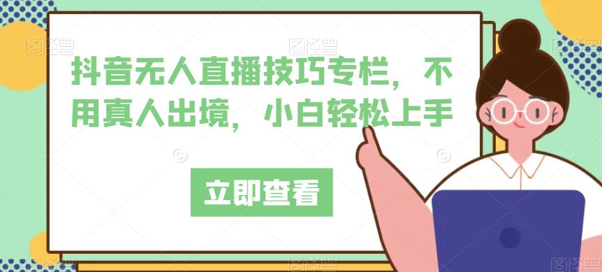 抖音无人直播技巧专栏，不用真人出境，小白轻松上手-木石资源网