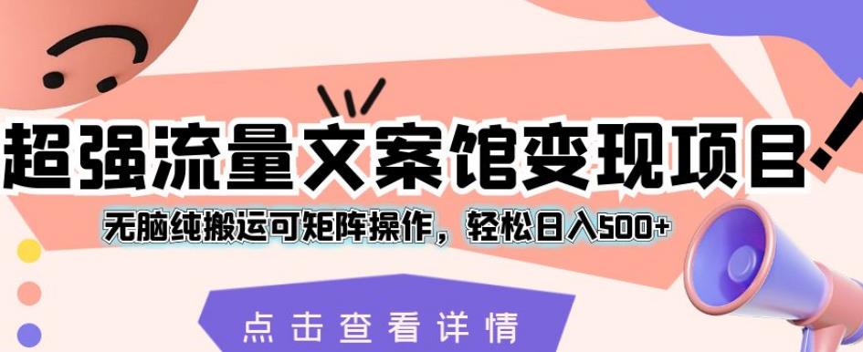 超强流量文案馆变现项目，无脑纯搬运可矩阵操作，轻松日入500+【揭秘】-木石资源网