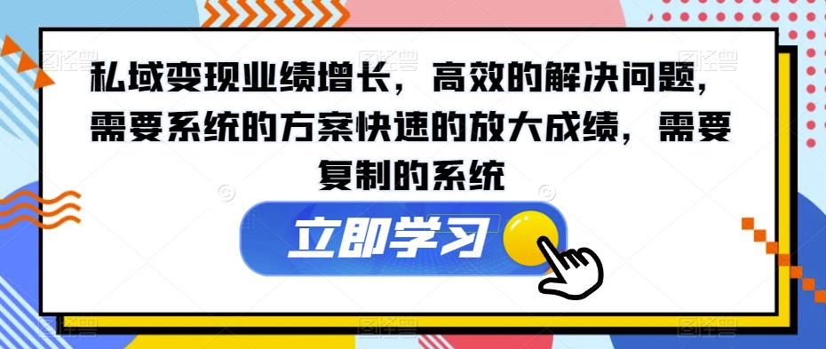 私域变现业绩增长，高效的解决问题，需要系统的方案快速的放大成绩，需要复制的系统-木石资源网