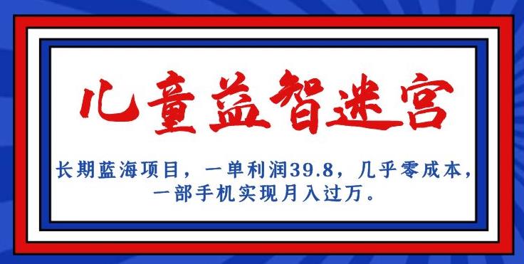 长期蓝海项目，儿童益智迷宫，一单利润39.8，几乎零成本，一部手机实现月入过万-木石资源网