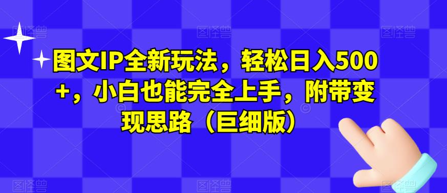 图文IP全新玩法，轻松日入500+，小白也能完全上手，附带变现思路（巨细版）-木石资源网
