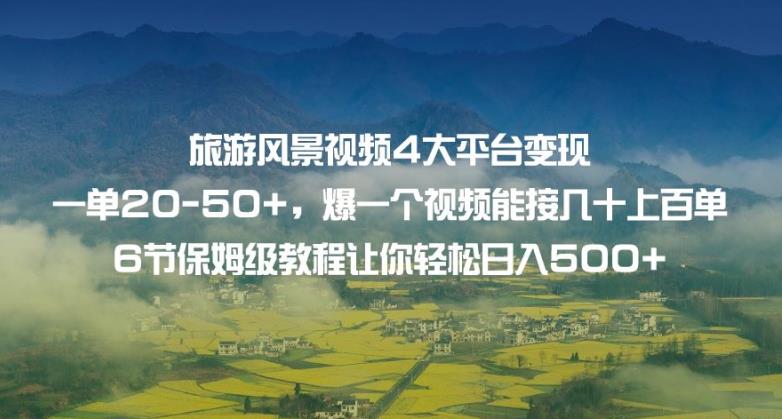 旅游风景视频4大平台变现单20-50+，爆一个视频能接几十上百单6节保姆级教程让你轻松日入500+-木石资源网
