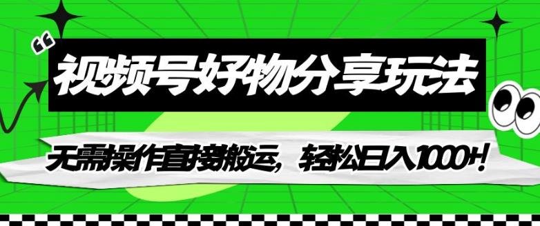 视频号好物分享玩法，无需操作直接搬运，轻松日入1000+！【揭秘】-木石资源网
