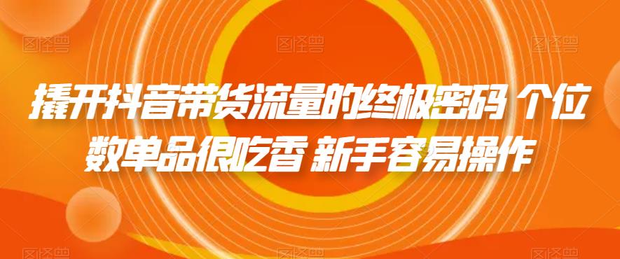 撬开抖音带货流量的终极密码 个位数单品很吃香 新手容易操作-木石资源网
