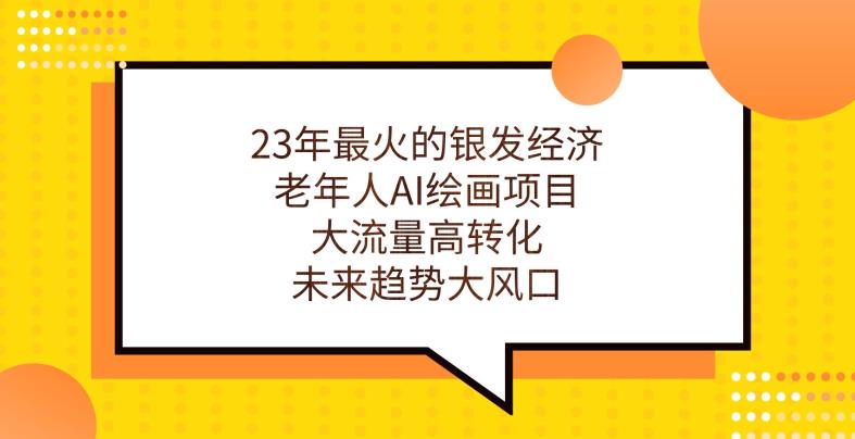 23年最火的银发经济，老年人AI绘画项目，大流量高转化，未来趋势大风口【揭秘】-木石资源网