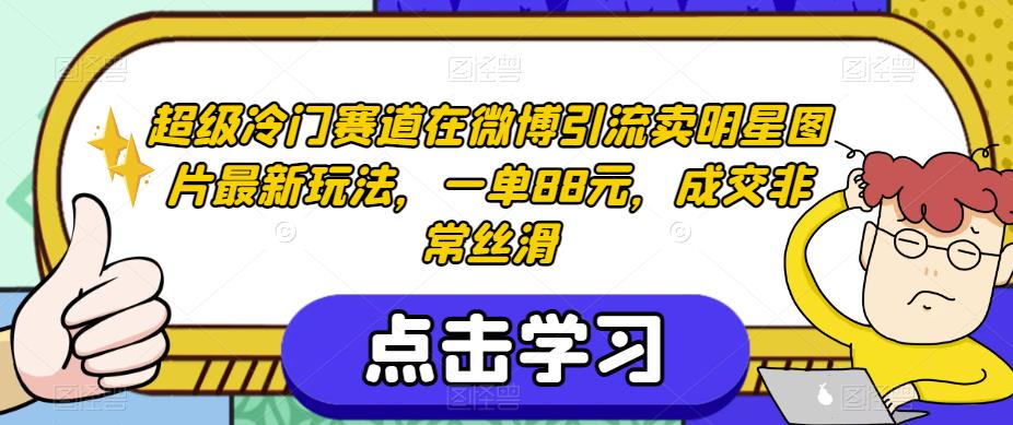 超级冷门赛道在微博引流卖明星图片最新玩法，一单88元，成交非常丝滑【揭秘】-木石资源网