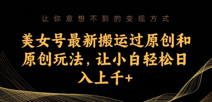 美女号最新搬运过原创和原创玩法，让小白轻松日入上千+【揭秘】-木石资源网