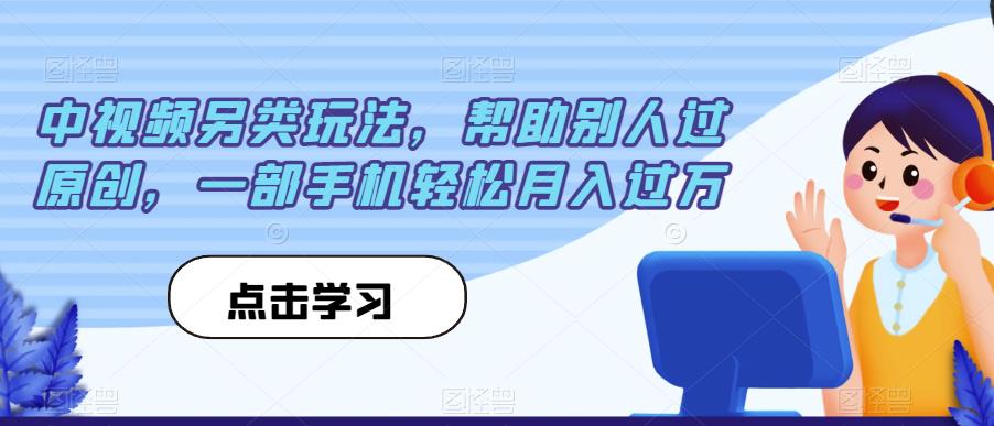中视频另类玩法，帮助别人过原创，一部手机轻松月入过万【揭秘】-木石资源网