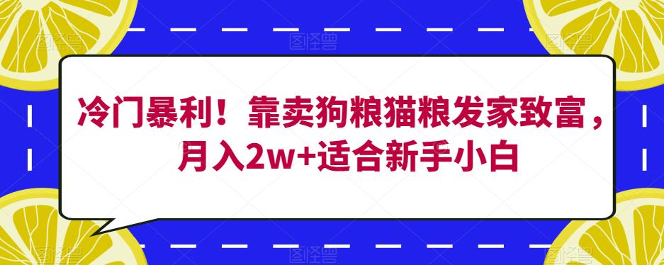 冷门暴利！靠卖狗粮猫粮发家致富，月入2w+适合新手小白【揭秘】-木石资源网