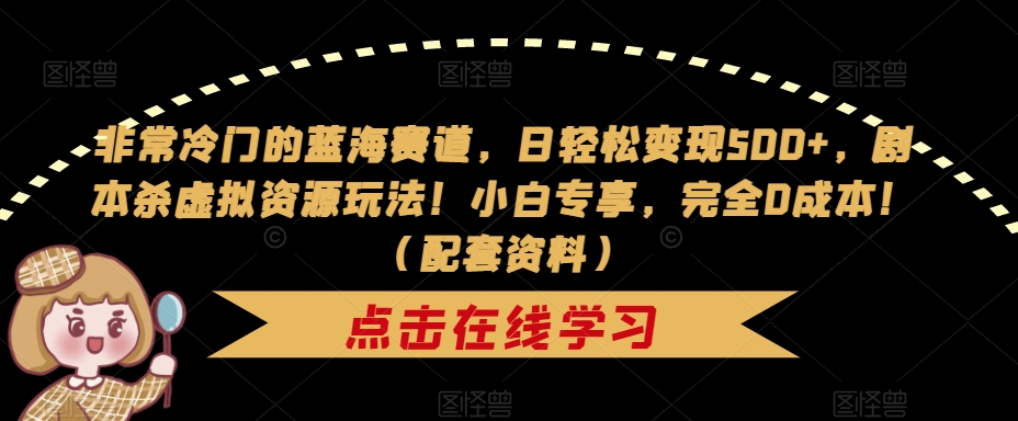 非常冷门的蓝海赛道，日轻松变现500+，剧本杀虚拟资源玩法！小白专享，完全0成本！（配套资料）-木石资源网