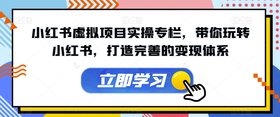 小红书虚拟项目实操专栏，带你玩转小红书，打造完善的变现体系-木石资源网