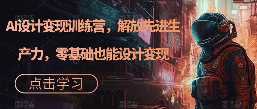 AI设计变现训练营，解放先进生产力，零基础也能设计变现-木石资源网