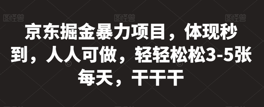 京东掘金暴力项目，体现秒到，人人可做，轻轻松松3-5张每天，干干干【揭秘】-木石资源网