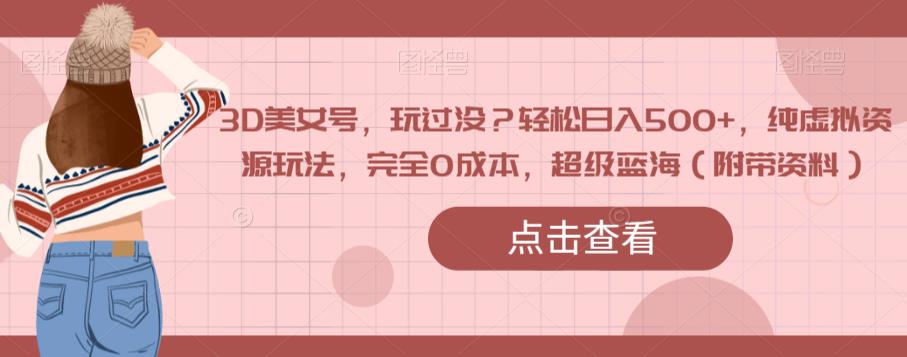 3D美女号，玩过没？轻松日入500+，纯虚拟资源玩法，完全0成本，超级蓝海（附带资料）-木石资源网