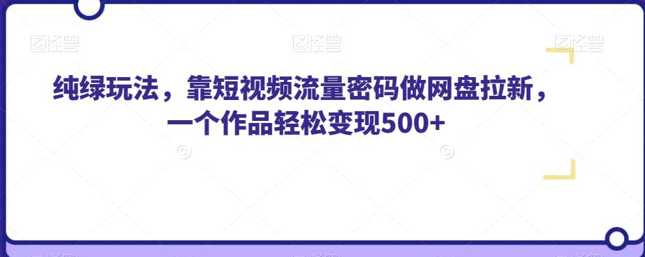 纯绿玩法，靠短视频流量密码做网盘拉新，一个作品轻松变现500+【揭秘】-木石资源网