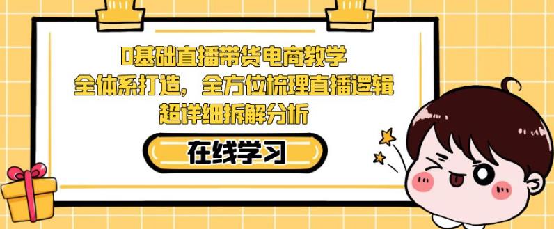 零基础直播带货电商教学，全方位梳理直播逻辑，超详细拆解分析-木石资源网