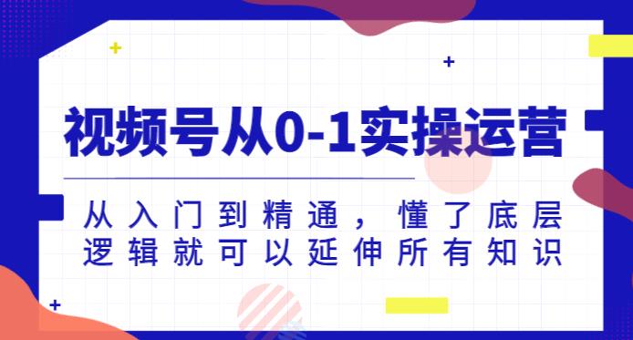 视频号从0-1实操运营，从入门到精通，懂了底层逻辑就可以延伸所有知识-木石资源网