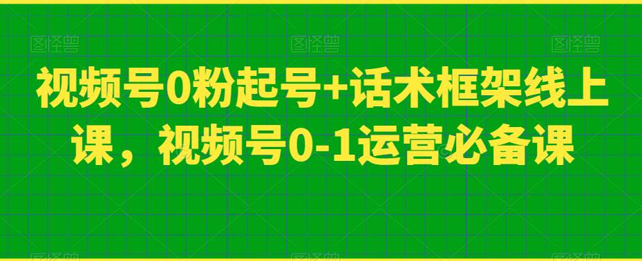 视频号0粉起号+话术框架线上课，视频号0-1运营必备课-木石资源网