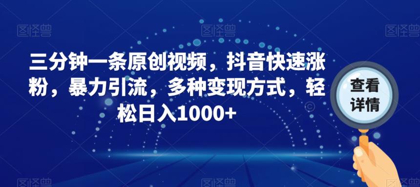 三分钟一条原创视频，抖音快速涨粉，暴力引流，多种变现方式，轻松日入1000+【揭秘】-木石资源网