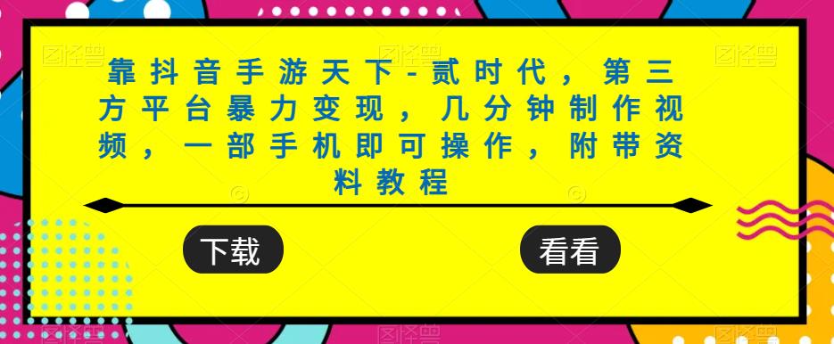 靠抖音手游天下-贰时代，第三方平台暴力变现，几分钟制作视频，一部手机即可操作，附带资料教程-木石资源网