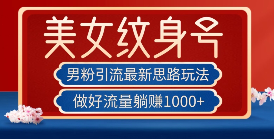 男粉引流最新思路玩法，美女纹身号，做好流量躺赚1000+【揭秘】-木石资源网