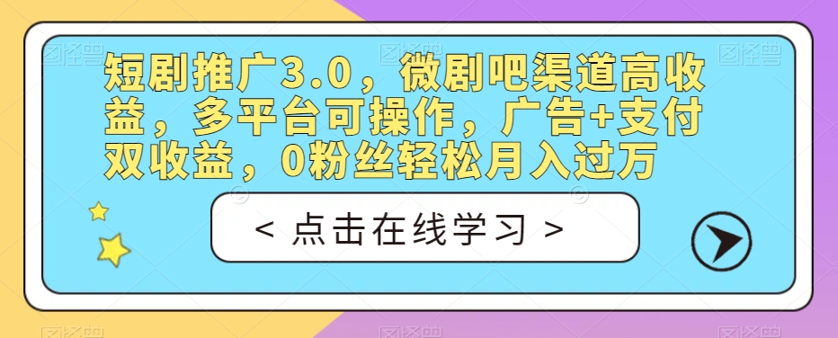 短剧推广3.0，微剧吧渠道高收益，多平台可操作，广告+支付双收益，0粉丝轻松月入过万【揭秘】-木石资源网