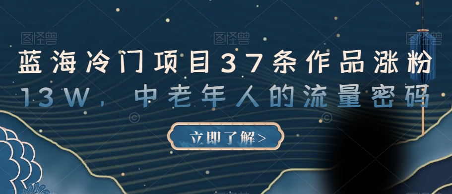 蓝海冷门项目37条作品涨粉13W，中老年人的流量密码【揭秘】-木石资源网