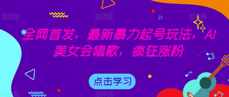 全网首发，最新暴力起号玩法，AI美女会唱歌，疯狂涨粉【揭秘】-木石资源网