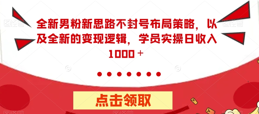 全新男粉新思路不封号布局策略，以及全新的变现逻辑，实操日收入1000＋【揭秘】-木石资源网