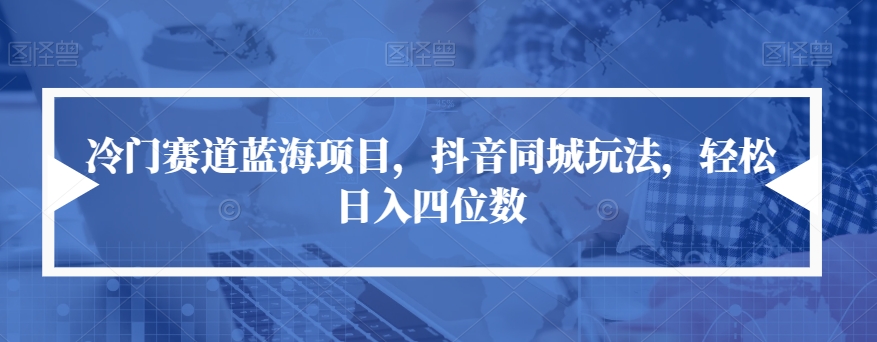 冷门赛道蓝海项目，抖音同城玩法，轻松日入四位数【揭秘】-木石资源网