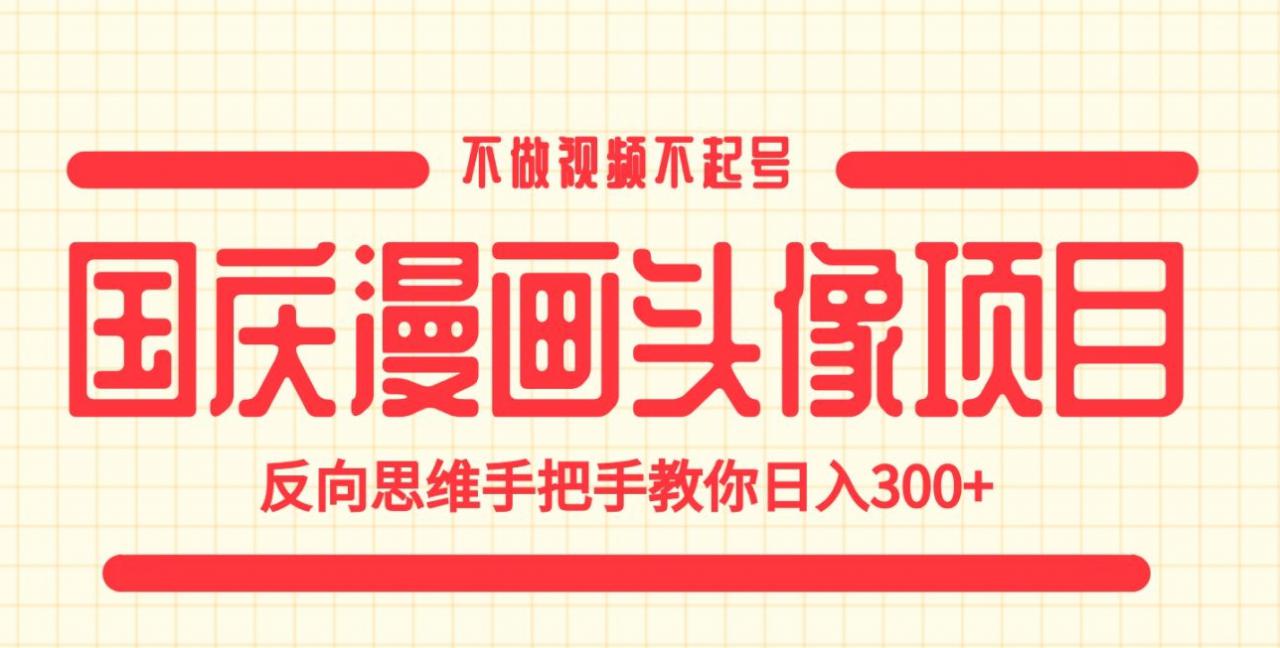 国庆漫画头像项目，不做视频不起号，反向思维手把手教你日入300+【揭秘】-木石资源网
