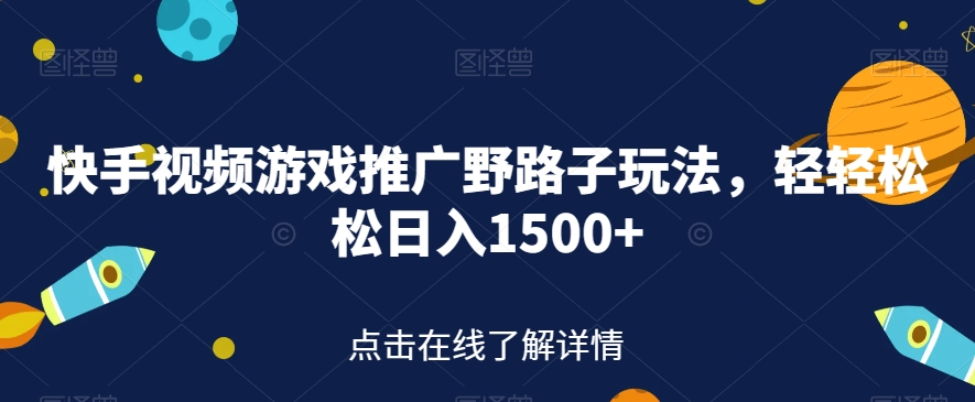 快手视频游戏推广野路子玩法，轻轻松松日入1500+【揭秘】-木石资源网