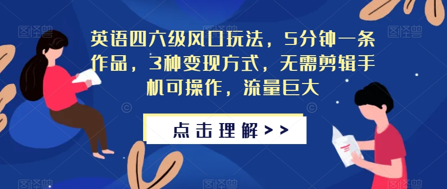 英语四六级风口玩法，5分钟一条作品，3种变现方式，无需剪辑手机可操作，流量巨大【揭秘】-木石资源网