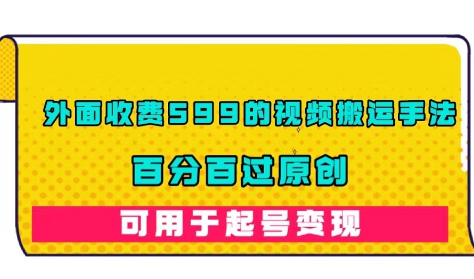外面收费599的视频搬运手法，百分百过原创，可用起号变现【揭秘】-木石资源网