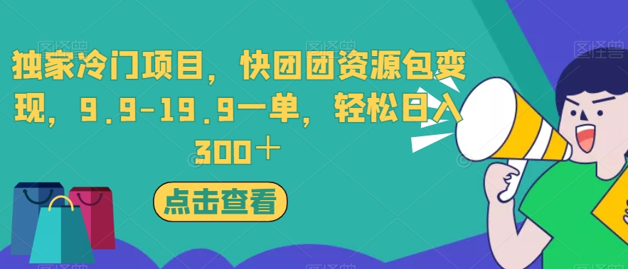 独家冷门项目，快团团资源包变现，9.9-19.9一单，轻松日入300＋【揭秘】-木石资源网
