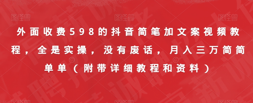 外面收费598的抖音简笔加文案视频教程，全是实操，没有废话，月入三万简简单单（附带详细教程和资料）-木石资源网