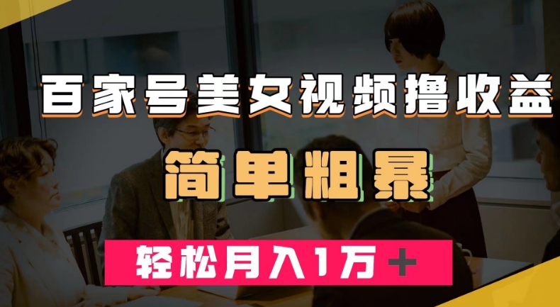 百家号美女视频撸收益，几分钟一条视频，轻松月入万元【揭秘】-木石资源网