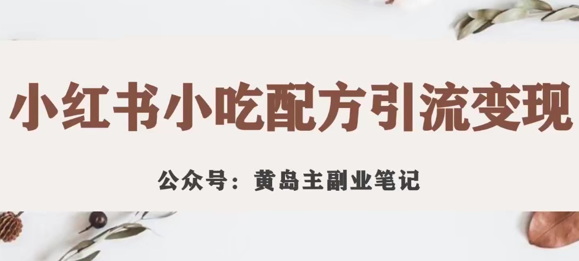 黄岛主·小红书小吃配方引流变现项目，花988买来拆解成视频版课程分享-木石资源网