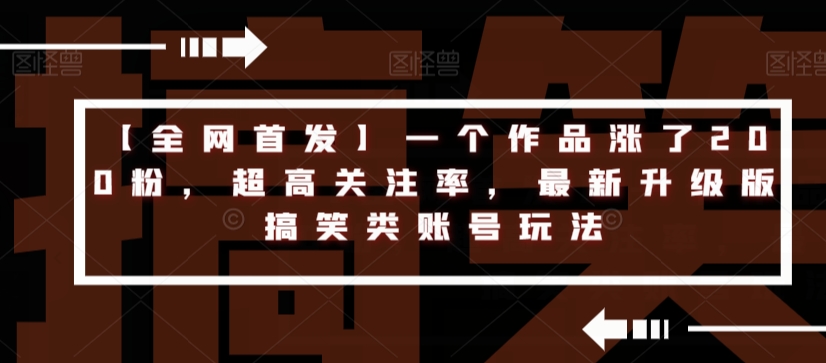 【全网首发】一个作品涨了200粉，超高关注率，最新升级版搞笑类账号玩法-木石资源网