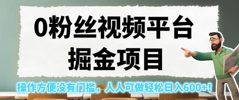 0粉丝视频平台掘金项目，操作方便没有门槛，人人可做轻松日入600+！【揭秘】-木石资源网