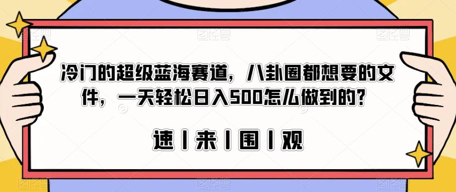 冷门的超级蓝海赛道，八卦圈都想要的文件，一天轻松日入500怎么做到的？【揭秘】-木石资源网