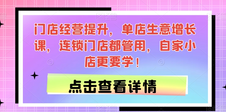 门店经营提升，单店生意增长课，连锁门店都管用，自家小店更要学！-木石资源网