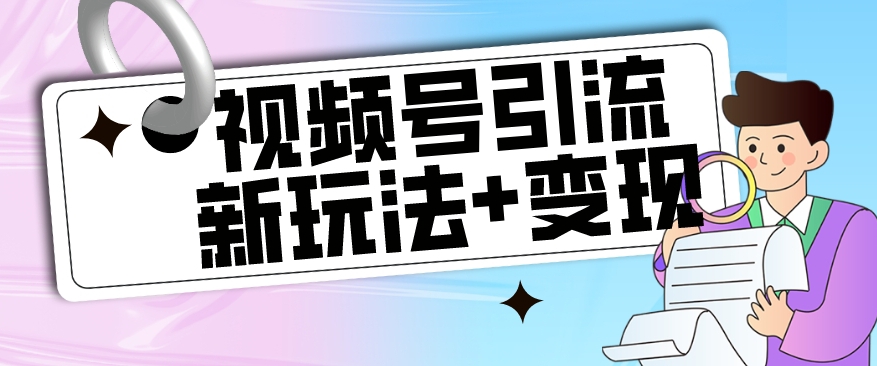 【玩法揭秘】视频号引流新玩法+变现思路，本玩法不限流不封号-木石资源网