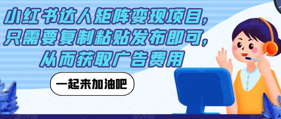 小红书达人矩阵变现项目，只需要复制粘贴发布即可，从而获取广告费用-木石资源网