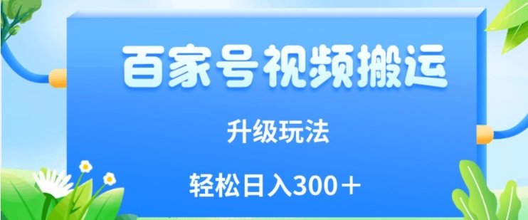 百家号视频搬运新玩法，简单操作，附保姆级教程，小白也可轻松日入300＋【揭秘】-木石资源网