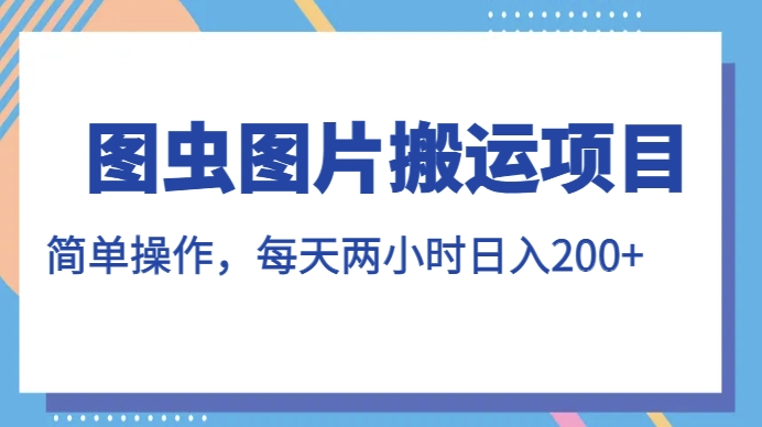 图虫图片搬运项目，简单操作，每天两小时，日入200+【揭秘】-木石资源网